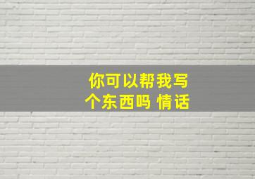 你可以帮我写个东西吗 情话